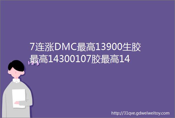 7连涨DMC最高13900生胶最高14300107胶最高14400硅油最高23000进口有机硅旺季来临